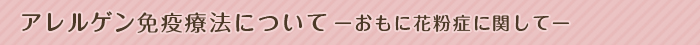 アレルゲン免疫療法について - おもに花粉症に関して -